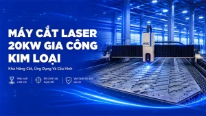 Máy Cắt Laser 20kW- Giải Pháp Cắt Kim Loại Cho Ngành Kết Cấu